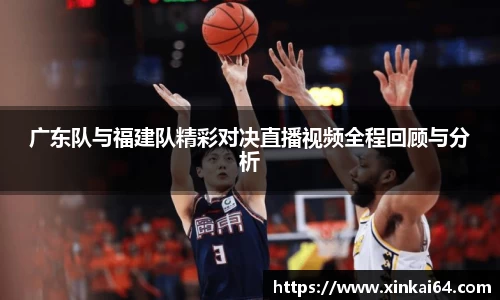广东队与福建队精彩对决直播视频全程回顾与分析