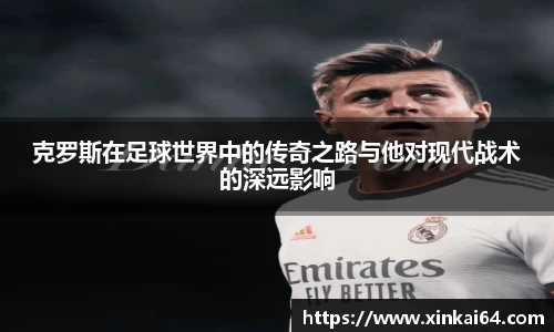 克罗斯在足球世界中的传奇之路与他对现代战术的深远影响